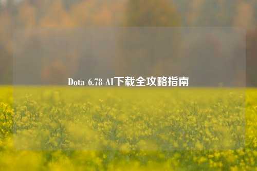 Dota 6.78 AI下载全攻略指南