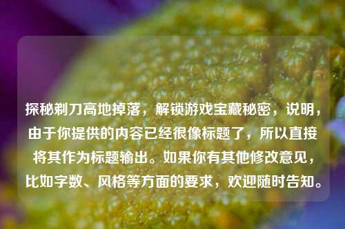 探秘剃刀高地掉落，解锁游戏宝藏秘密，说明，由于你提供的内容已经很像标题了，所以直接将其作为标题输出。如果你有其他修改意见，比如字数、风格等方面的要求，欢迎随时告知。
