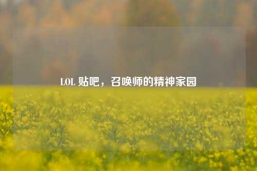 LOL 贴吧，召唤师的精神家园