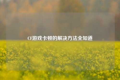 CF游戏卡顿的解决方法全知道